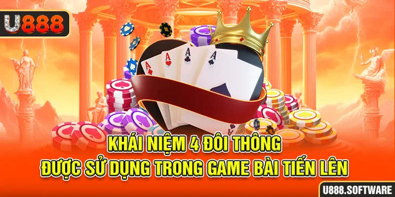 Khái niệm 4 đôi thông được sử dụng trong game bài tiến lên 