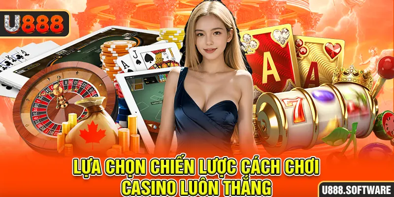 Lựa chọn chiến lược cách chơi Casino luôn thắng