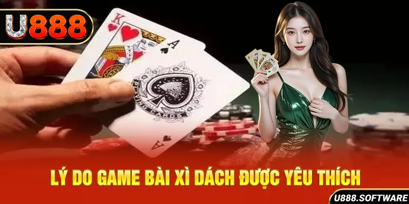 Lý do game bài xì dách được yêu thích