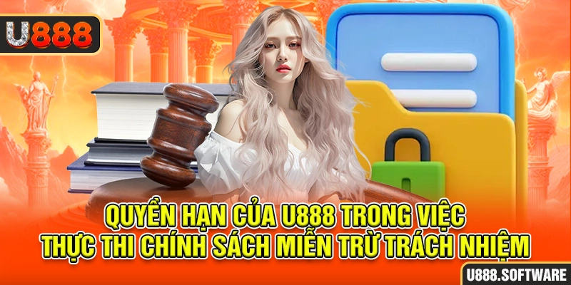 Quyền hạn của U888 trong việc thực thi chính sách miễn trừ trách nhiệm